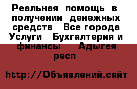 Реальная  помощь  в  получении  денежных средств - Все города Услуги » Бухгалтерия и финансы   . Адыгея респ.